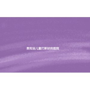 貴陽(yáng)治兒童打鼾好的醫(yī)院(兒童打鼾怎么回事)