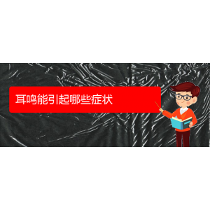 (畢節(jié)耳鼻喉專(zhuān)科醫(yī)院掛號(hào))耳鳴能引起哪些癥狀