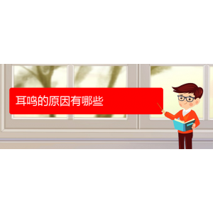 (畢節(jié)耳鼻喉專科醫(yī)院掛號(hào))耳鳴的原因有哪些