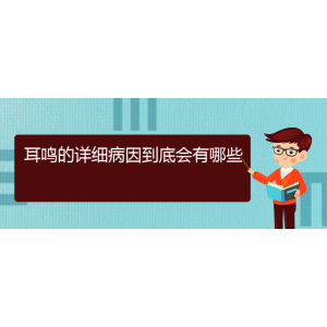 (畢節(jié)耳鼻喉?？漆t(yī)院掛號(hào))耳鳴的詳細(xì)病因到底會(huì)有哪些