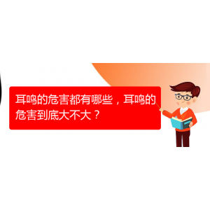 (畢節(jié)耳鼻喉專科醫(yī)院掛號(hào))耳鳴的危害都有哪些，耳鳴的危害到底大不大？
