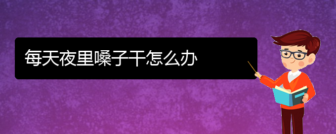 (貴陽那個(gè)醫(yī)院看聲帶小結(jié)好)每天夜里嗓子干怎么辦(圖1)