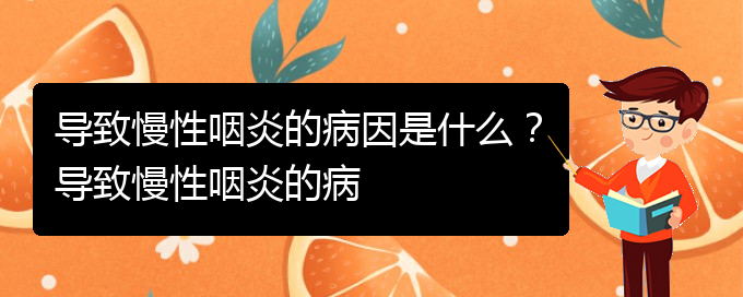 (貴陽銘仁醫(yī)院看慢性咽炎經(jīng)歷)導(dǎo)致慢性咽炎的病因是什么？導(dǎo)致慢性咽炎的病(圖1)