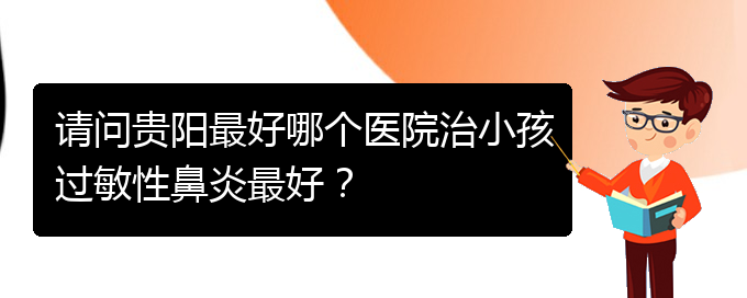 (貴陽(yáng)哪家醫(yī)院能治鼻炎)請(qǐng)問(wèn)貴陽(yáng)最好哪個(gè)醫(yī)院治小孩過(guò)敏性鼻炎最好？(圖1)