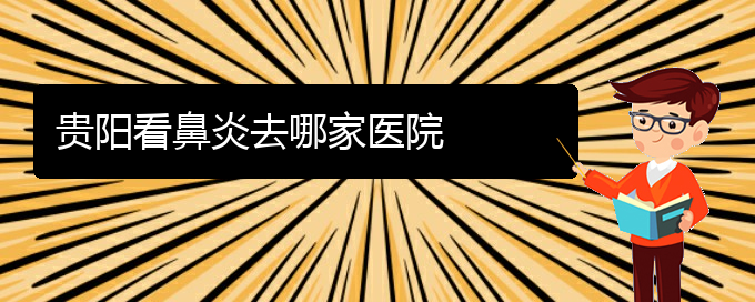 (貴陽(yáng)哪個(gè)醫(yī)院能看鼻炎)貴陽(yáng)看鼻炎去哪家醫(yī)院(圖1)