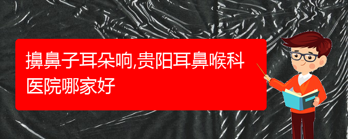 (治療過敏性鼻炎貴陽(yáng)哪個(gè)醫(yī)院極好)擤鼻子耳朵響,貴陽(yáng)耳鼻喉科醫(yī)院哪家好(圖1)