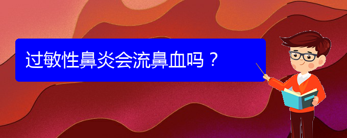 (看過(guò)敏性鼻炎貴陽(yáng)權(quán)威的醫(yī)生)過(guò)敏性鼻炎會(huì)流鼻血嗎？(圖1)