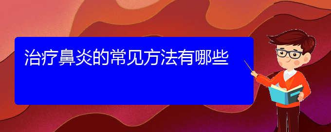 (鼻炎治療貴陽(yáng)的醫(yī)院)治療鼻炎的常見(jiàn)方法有哪些(圖1)