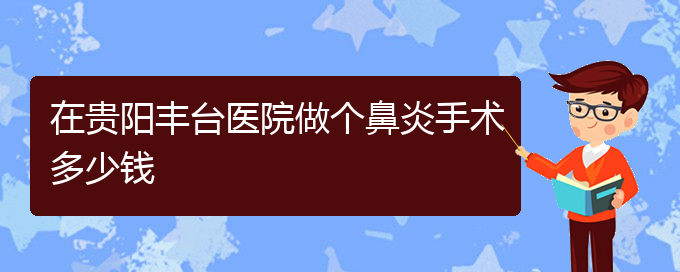 (貴陽(yáng)鼻炎治療花多少錢(qián))在貴陽(yáng)豐臺(tái)醫(yī)院做個(gè)鼻炎手術(shù)多少錢(qián)(圖1)