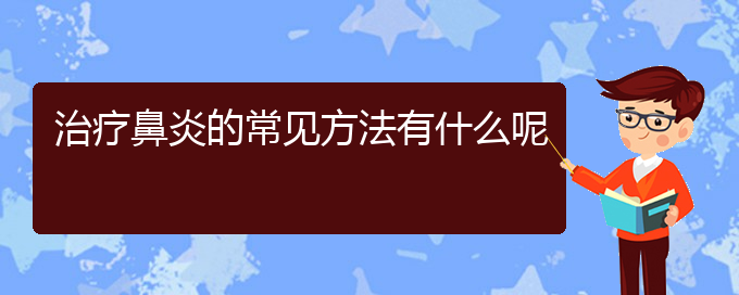 (貴陽(yáng)哪家醫(yī)院治療睡覺(jué)慢性鼻炎)治療鼻炎的常見(jiàn)方法有什么呢(圖1)