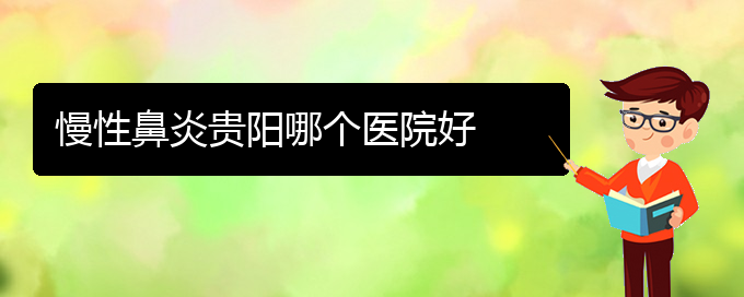 (貴陽看慢性鼻炎門診)慢性鼻炎貴陽哪個(gè)醫(yī)院好(圖1)
