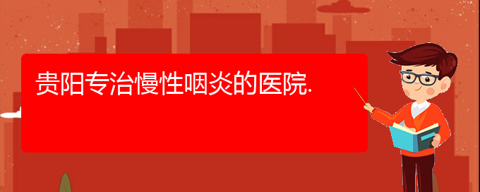 (貴陽(yáng)看慢性鼻炎的醫(yī)院是哪家)貴陽(yáng)專治慢性咽炎的醫(yī)院.(圖1)