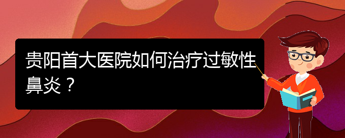 (貴陽(yáng)鼻科醫(yī)院掛號(hào))貴陽(yáng)首大醫(yī)院如何治療過(guò)敏性鼻炎？(圖1)