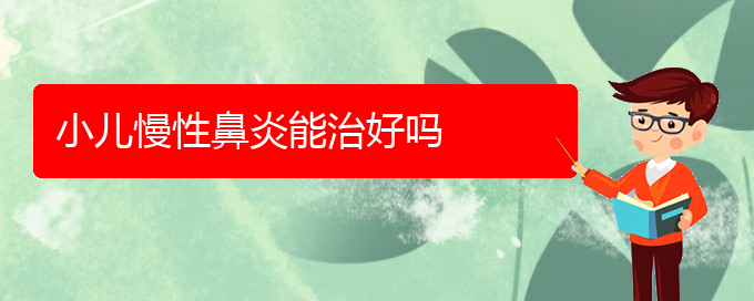 (看慢性鼻炎貴陽哪個(gè)醫(yī)院好)小兒慢性鼻炎能治好嗎(圖1)