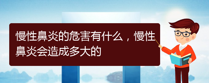 (貴陽治療慢性鼻炎哪家醫(yī)院技術(shù)好)慢性鼻炎的危害有什么，慢性鼻炎會造成多大的(圖1)