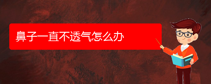 (貴陽(yáng)市治療慢性鼻炎哪家醫(yī)院好)鼻子一直不透氣怎么辦(圖1)