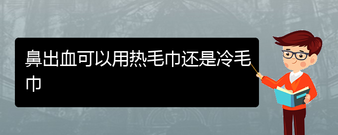 (貴陽鼻科醫(yī)院掛號(hào))鼻出血可以用熱毛巾還是冷毛巾(圖1)