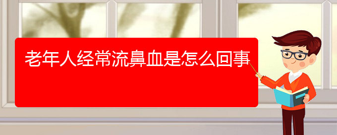 (貴陽(yáng)鼻科醫(yī)院掛號(hào))老年人經(jīng)常流鼻血是怎么回事(圖1)
