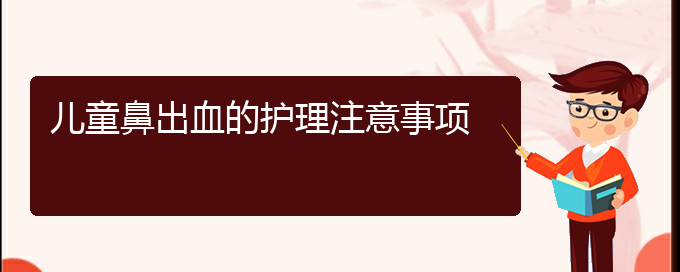 (貴陽鼻科醫(yī)院掛號)兒童鼻出血的護(hù)理注意事項(xiàng)(圖1)