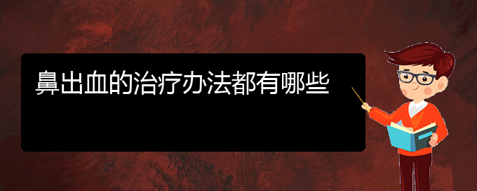 (貴陽(yáng)鼻科醫(yī)院掛號(hào))鼻出血的治療辦法都有哪些(圖1)