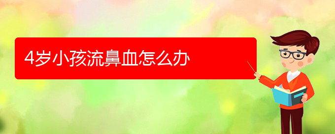 (貴陽鼻科醫(yī)院掛號)4歲小孩流鼻血怎么辦(圖1)