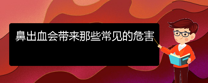 (貴陽鼻科醫(yī)院掛號)鼻出血會帶來那些常見的危害(圖1)