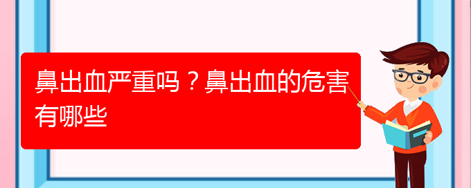 (貴陽鼻科醫(yī)院掛號)鼻出血嚴(yán)重嗎？鼻出血的危害有哪些(圖1)
