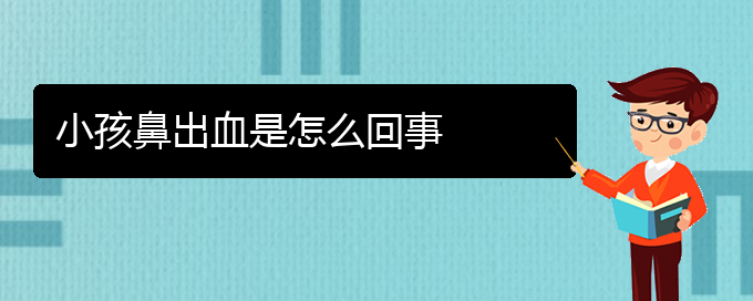 (貴陽鼻科醫(yī)院掛號(hào))小孩鼻出血是怎么回事(圖1)