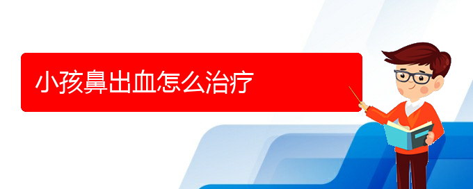 (貴陽(yáng)鼻科醫(yī)院掛號(hào))小孩鼻出血怎么治療(圖1)