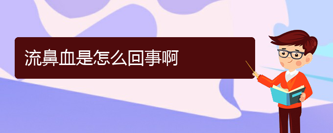 (貴陽(yáng)鼻科醫(yī)院掛號(hào))流鼻血是怎么回事啊(圖1)