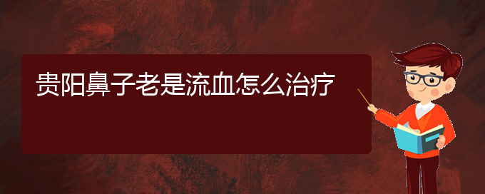 (貴陽鼻科醫(yī)院掛號(hào))貴陽鼻子老是流血怎么治療(圖1)