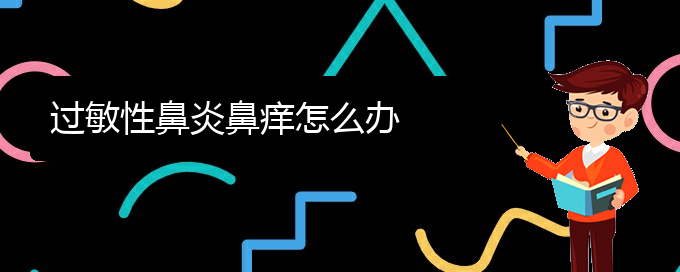 (貴陽治療過敏性鼻炎?？漆t(yī)院)過敏性鼻炎鼻癢怎么辦(圖1)