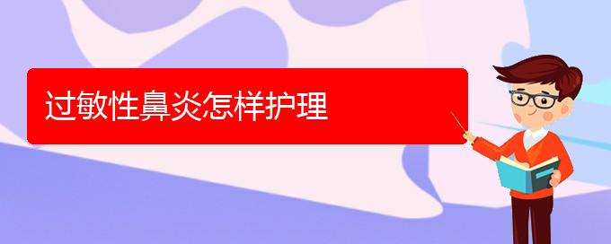 (貴陽治療過敏性鼻炎技術(shù)好的醫(yī)院)過敏性鼻炎怎樣護理(圖1)