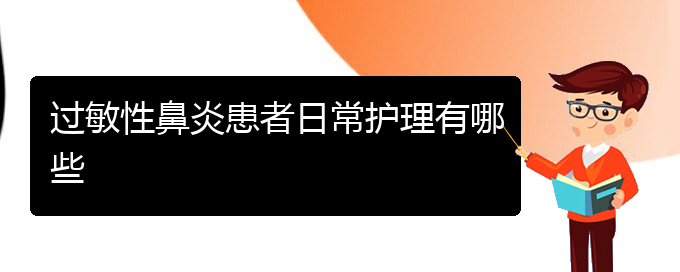 (貴陽(yáng)有哪些醫(yī)院能治過敏性鼻炎)過敏性鼻炎患者日常護(hù)理有哪些(圖1)