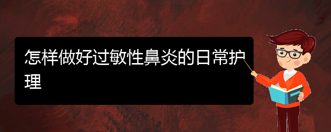 (貴陽看過敏性鼻炎的醫(yī)院)怎樣做好過敏性鼻炎的日常護理(圖1)