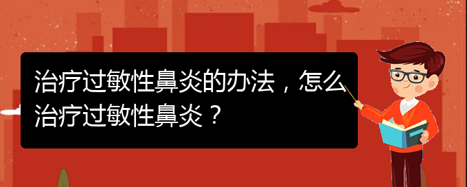 (治療過敏性鼻炎貴州的醫(yī)院)治療過敏性鼻炎的辦法，怎么治療過敏性鼻炎？(圖1)