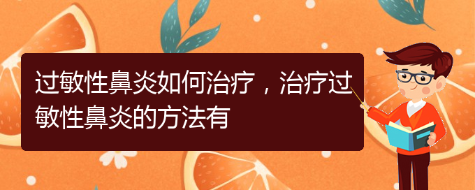 (貴陽哪家醫(yī)院看過敏性鼻炎厲害)過敏性鼻炎如何治療，治療過敏性鼻炎的方法有(圖1)