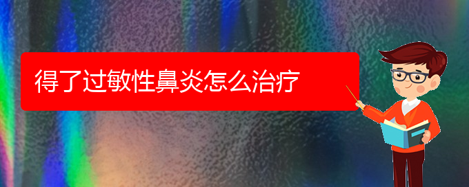 (治過(guò)敏性鼻炎貴陽(yáng)哪家醫(yī)院好)得了過(guò)敏性鼻炎怎么治療(圖1)