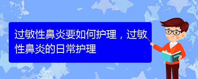 (貴陽市治療過敏性鼻炎的醫(yī)院哪家好)過敏性鼻炎要如何護理，過敏性鼻炎的日常護理(圖1)
