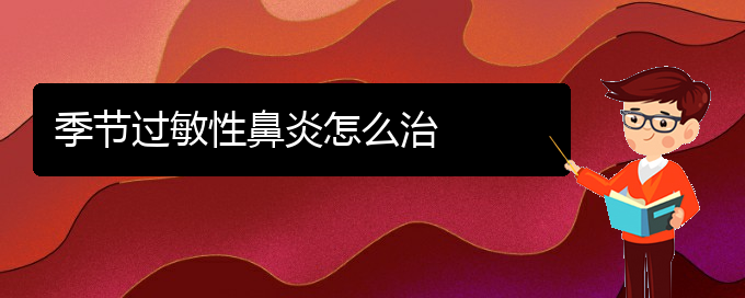 (貴陽(yáng)市哪家醫(yī)院治療過(guò)敏性鼻炎效果好)季節(jié)過(guò)敏性鼻炎怎么治(圖1)