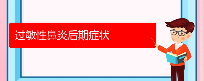 (貴州治過(guò)敏性鼻炎最好的醫(yī)院)過(guò)敏性鼻炎后期癥狀(圖1)