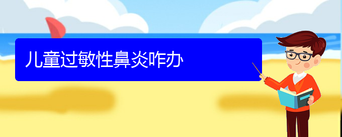 (貴陽(yáng)哪家醫(yī)院治過敏性鼻炎)兒童過敏性鼻炎咋辦(圖1)
