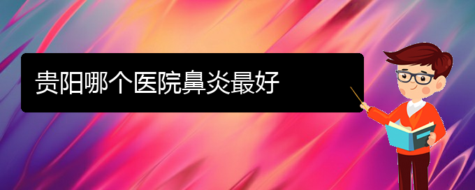 (貴陽治過敏性鼻炎最好的醫(yī)院)貴陽哪個(gè)醫(yī)院鼻炎最好(圖1)