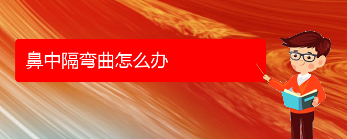 (貴陽(yáng)鼻中隔偏曲治療效果好的醫(yī)院)鼻中隔彎曲怎么辦(圖1)