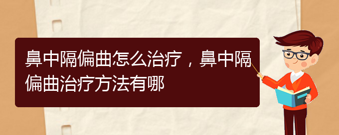 (貴陽哪個(gè)醫(yī)院治療鼻中隔偏曲效果好)鼻中隔偏曲怎么治療，鼻中隔偏曲治療方法有哪(圖1)