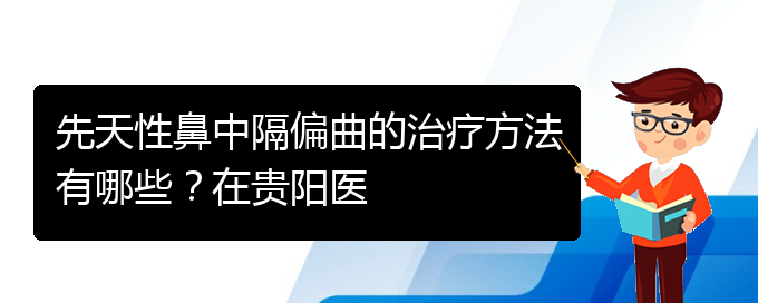 (看鼻中隔偏曲貴陽權(quán)威的醫(yī)院)先天性鼻中隔偏曲的治療方法有哪些？在貴陽醫(yī)(圖1)