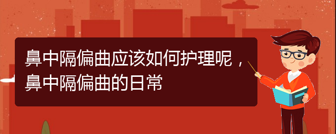 (貴陽(yáng)看鼻中隔偏曲掛號(hào))鼻中隔偏曲應(yīng)該如何護(hù)理呢，鼻中隔偏曲的日常(圖1)