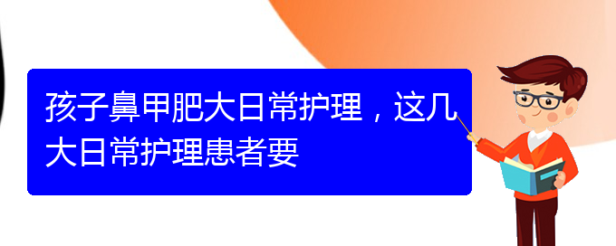 (貴陽治療鼻甲肥大掛哪個科)孩子鼻甲肥大日常護理，這幾大日常護理患者要(圖1)