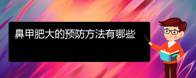 (貴陽鼻科醫(yī)院掛號)鼻甲肥大的預(yù)防方法有哪些(圖1)