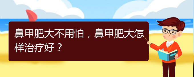 (治鼻甲肥大貴陽(yáng)的醫(yī)院)鼻甲肥大不用怕，鼻甲肥大怎樣治療好？(圖1)